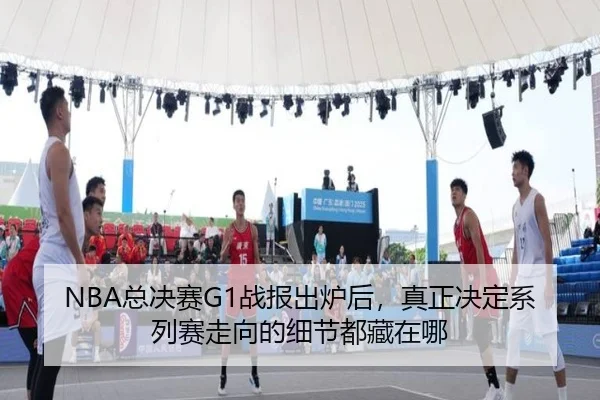 NBA总决赛G1战报出炉后，真正决定系列赛走向的细节都藏在哪